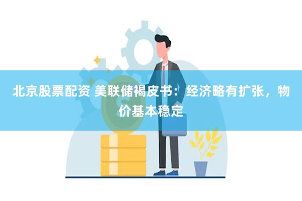 北京股票配资 美联储褐皮书：经济略有扩张，物价基本稳定