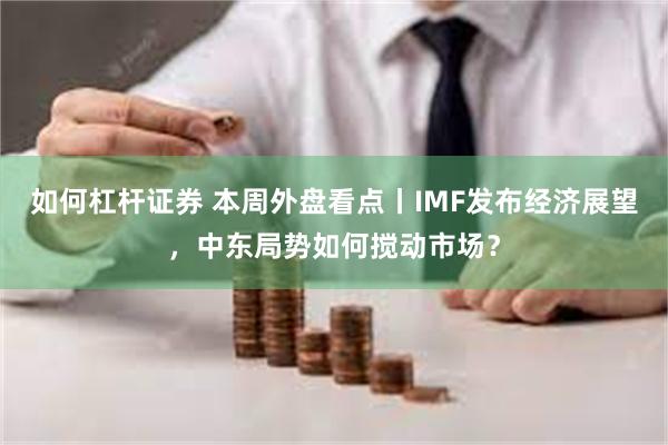 如何杠杆证券 本周外盘看点丨IMF发布经济展望，中东局势如何搅动市场？