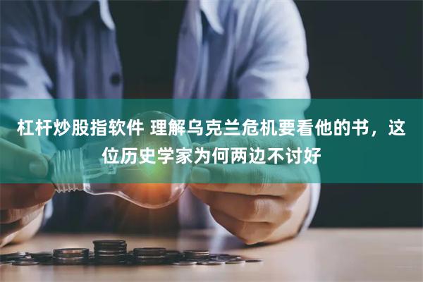 杠杆炒股指软件 理解乌克兰危机要看他的书，这位历史学家为何两边不讨好