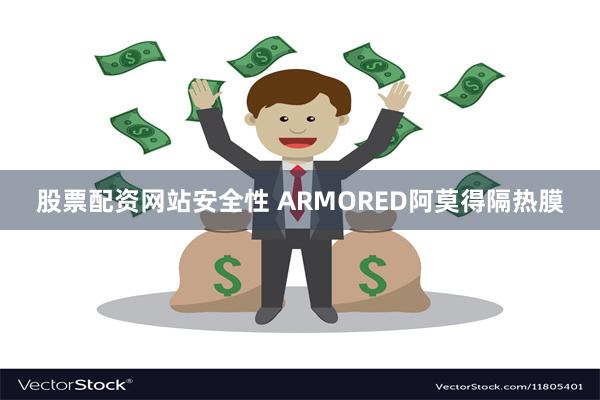 股票配资网站安全性 ARMORED阿莫得隔热膜