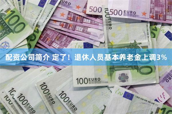 配资公司简介 定了！退休人员基本养老金上调3%