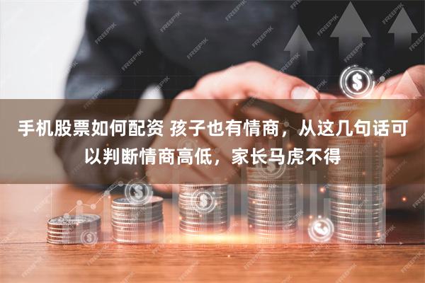 手机股票如何配资 孩子也有情商，从这几句话可以判断情商高低，家长马虎不得