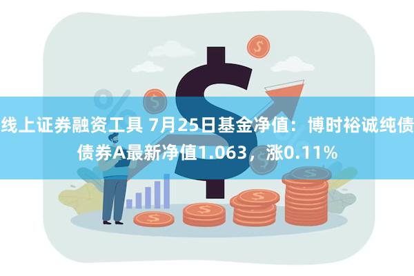 线上证券融资工具 7月25日基金净值：博时裕诚纯债债券A最新净值1.063，涨0.11%