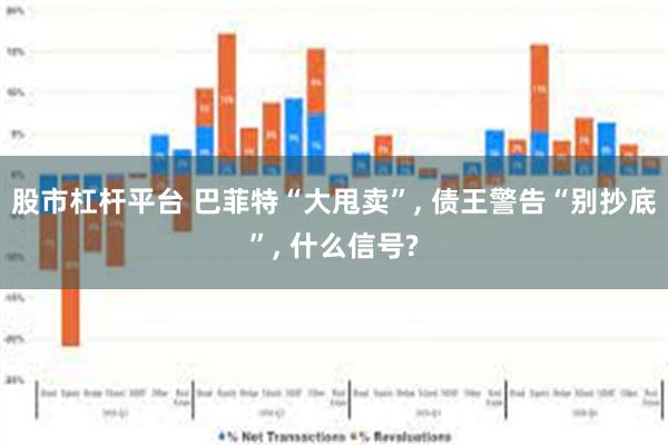 股市杠杆平台 巴菲特“大甩卖”, 债王警告“别抄底”, 什么信号?