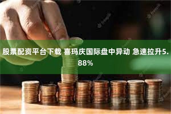 股票配资平台下载 喜玛庆国际盘中异动 急速拉升5.88%