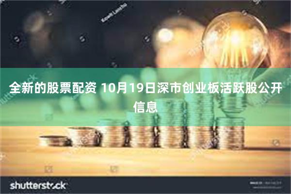 全新的股票配资 10月19日深市创业板活跃股公开信息