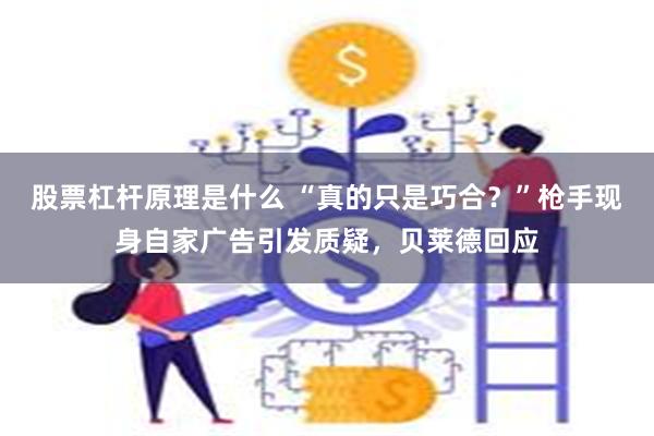 股票杠杆原理是什么 “真的只是巧合？”枪手现身自家广告引发质疑，贝莱德回应