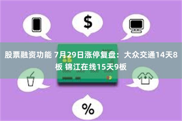 股票融资功能 7月29日涨停复盘：大众交通14天8板 锦江在线15天9板