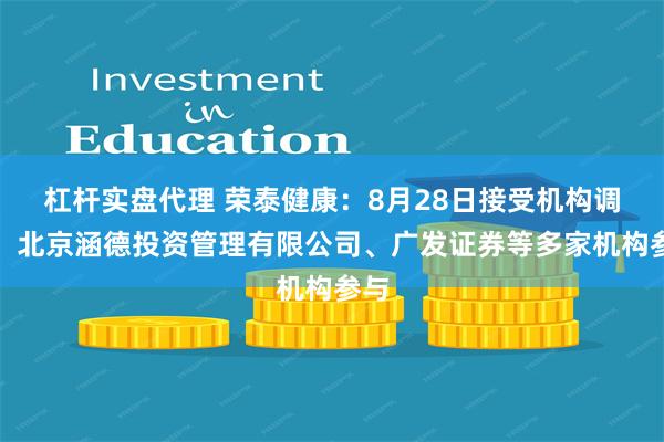 杠杆实盘代理 荣泰健康：8月28日接受机构调研，北京涵德投资管理有限公司、广发证券等多家机构参与