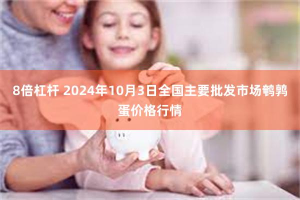 8倍杠杆 2024年10月3日全国主要批发市场鹌鹑蛋价格行情