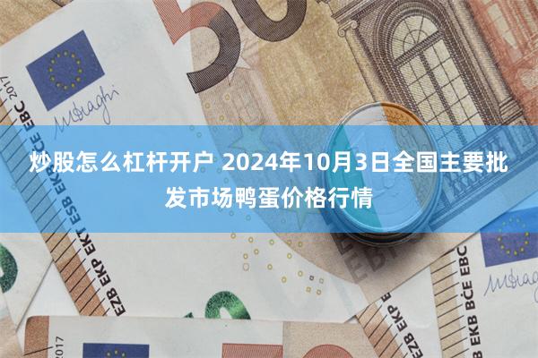 炒股怎么杠杆开户 2024年10月3日全国主要批发市场鸭蛋价格行情