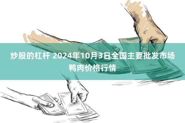 炒股的杠杆 2024年10月3日全国主要批发市场鸭肉价格行情