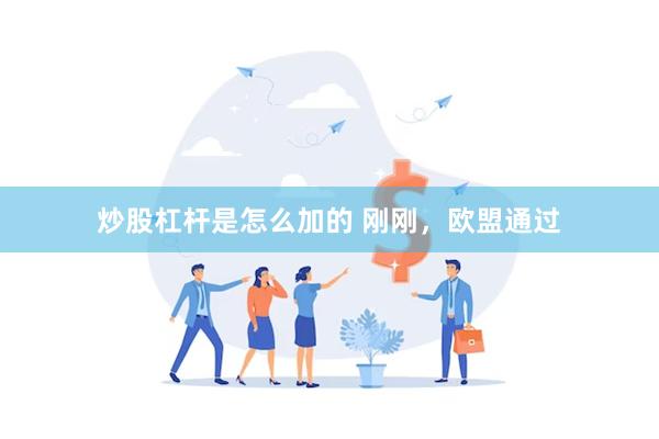 炒股杠杆是怎么加的 刚刚，欧盟通过