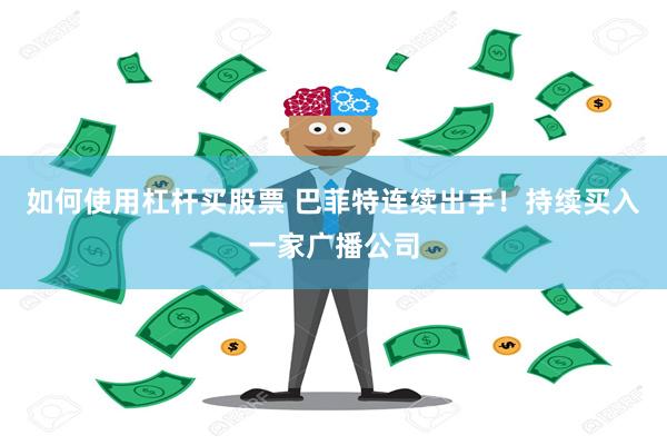 如何使用杠杆买股票 巴菲特连续出手！持续买入一家广播公司