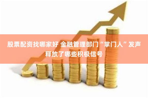 股票配资找哪家好 金融管理部门“掌门人”发声释放了哪些积极信号