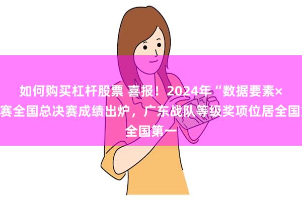 如何购买杠杆股票 喜报！2024年“数据要素×”大赛全国总决赛成绩出炉，广东战队等级奖项位居全国第一