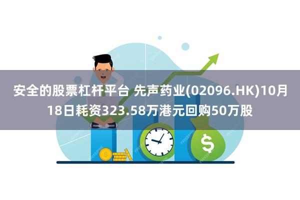 安全的股票杠杆平台 先声药业(02096.HK)10月18日耗资323.58万港元回购50万股