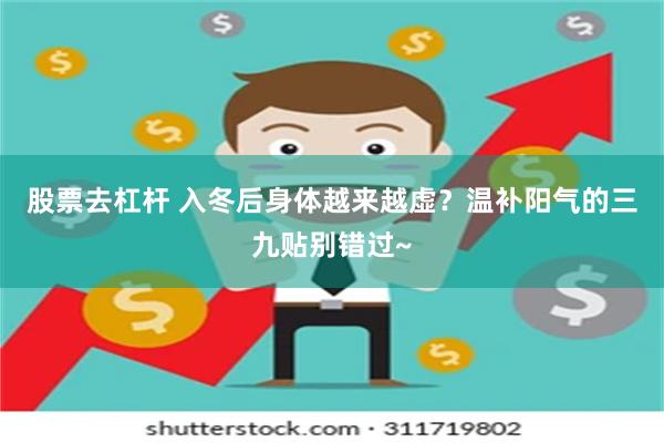 股票去杠杆 入冬后身体越来越虚？温补阳气的三九贴别错过~