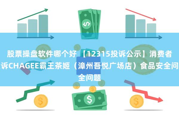 股票操盘软件哪个好 【12315投诉公示】消费者投诉CHAGEE霸王茶姬（漳州吾悦广场店）食品安全问题