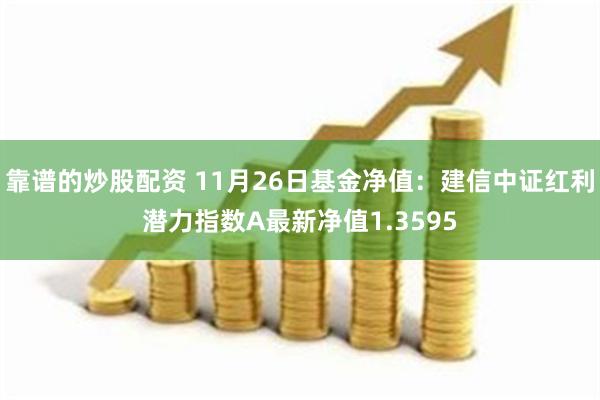 靠谱的炒股配资 11月26日基金净值：建信中证红利潜力指数A最新净值1.3595