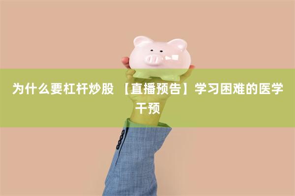 为什么要杠杆炒股 【直播预告】学习困难的医学干预