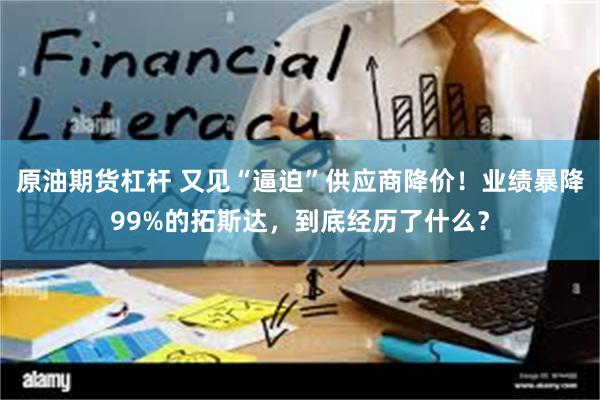 原油期货杠杆 又见“逼迫”供应商降价！业绩暴降99%的拓斯达，到底经历了什么？