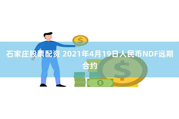 石家庄股票配资 2021年4月19日人民币NDF远期合约