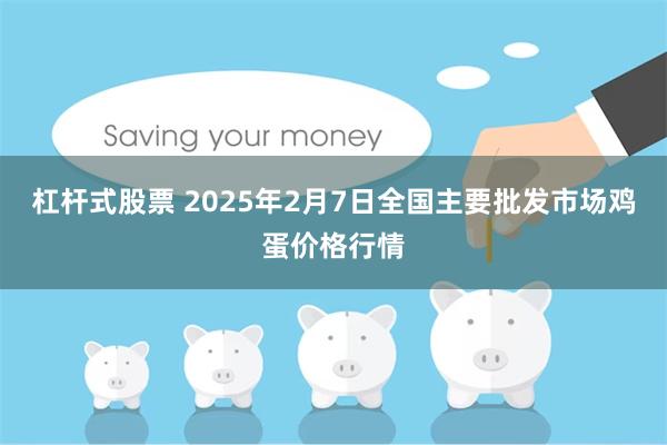 杠杆式股票 2025年2月7日全国主要批发市场鸡蛋价格行情