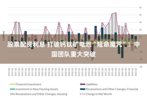 股票配资利息 打破钙钛矿电池“短命魔咒”！中国团队重大突破