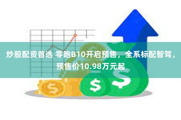 炒股配资首选 零跑B10开启预售，全系标配智驾，预售价10.98万元起