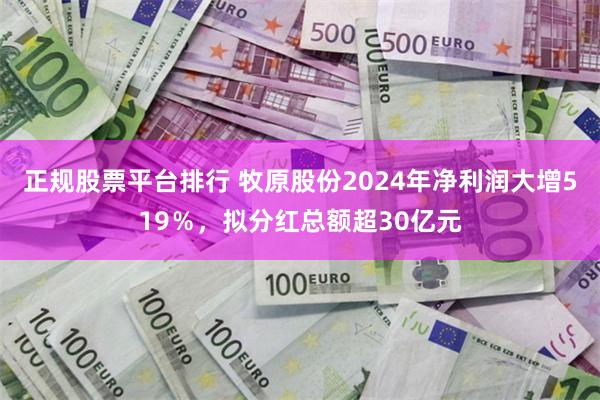 正规股票平台排行 牧原股份2024年净利润大增519％，拟分红总额超30亿元