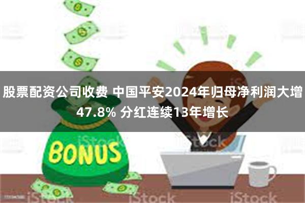 股票配资公司收费 中国平安2024年归母净利润大增47.8% 分红连续13年增长