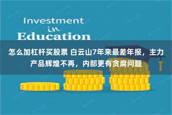 怎么加杠杆买股票 白云山7年来最差年报，主力产品辉煌不再，内部更有贪腐问题